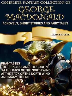 cover image of The Complete Fantasy Collection of George MacDonald (40 Novels, Short Stories and Fairy Tales). Illustrated